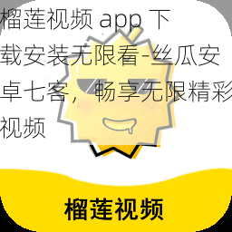 榴莲视频 app 下载安装无限看-丝瓜安卓七客，畅享无限精彩视频