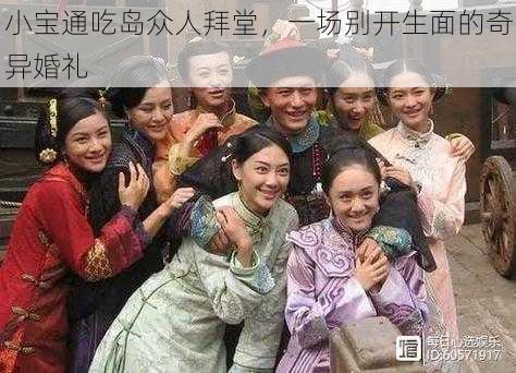 小宝通吃岛众人拜堂，一场别开生面的奇异婚礼