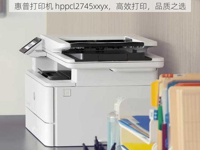 惠普打印机 hppcl2745xxyx，高效打印，品质之选