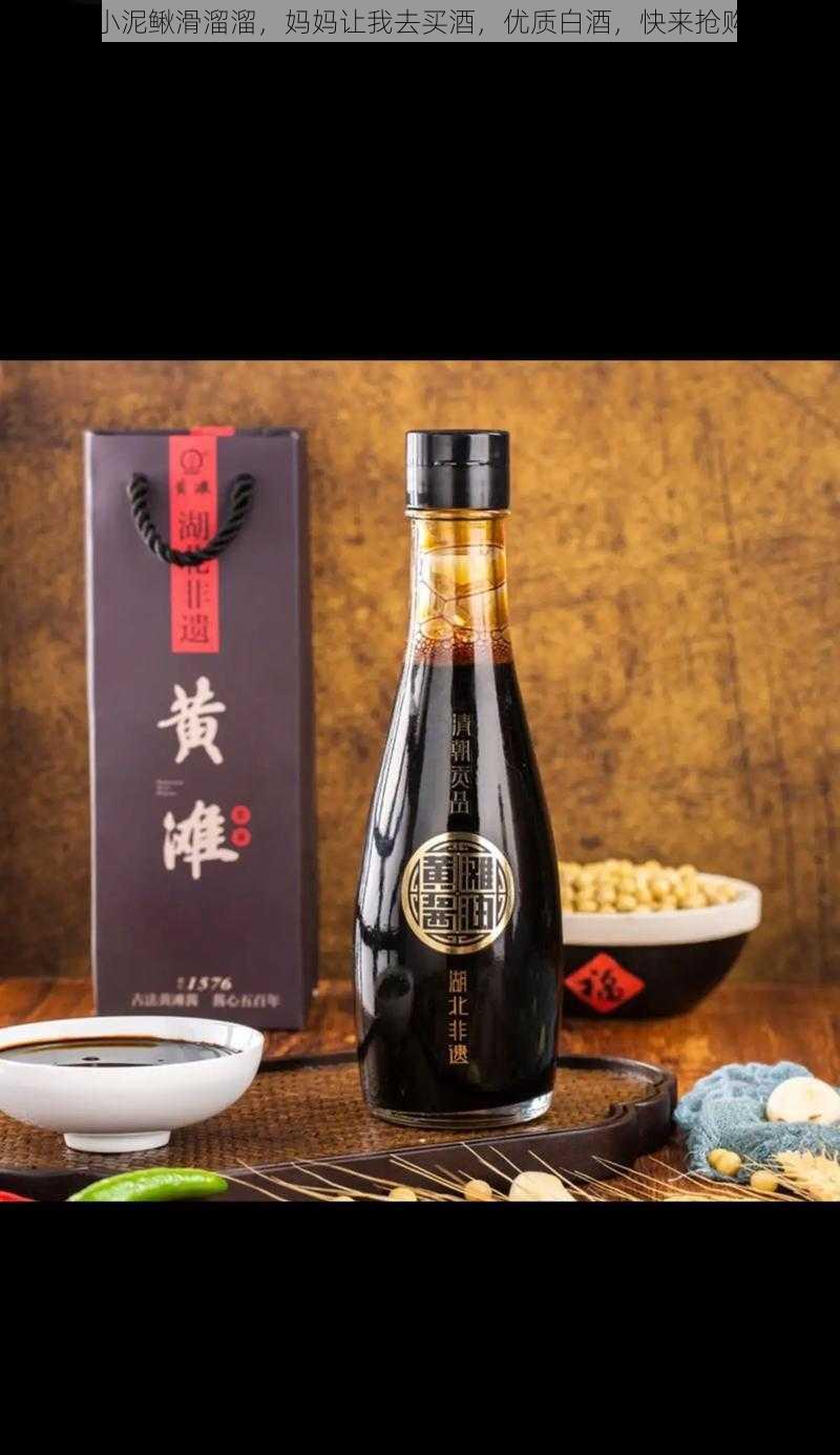 小泥鳅滑溜溜，妈妈让我去买酒，优质白酒，快来抢购