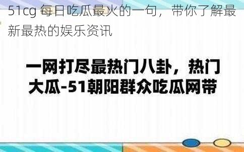 51cg 每日吃瓜最火的一句，带你了解最新最热的娱乐资讯