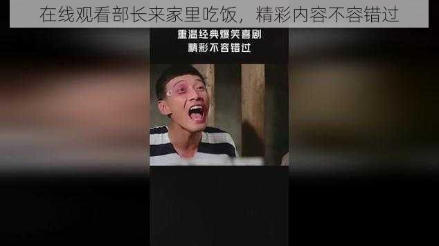 在线观看部长来家里吃饭，精彩内容不容错过