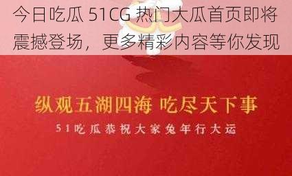 今日吃瓜 51CG 热门大瓜首页即将震撼登场，更多精彩内容等你发现