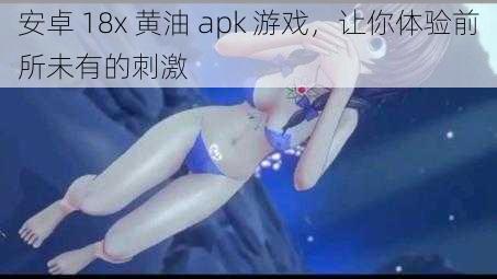 安卓 18x 黄油 apk 游戏，让你体验前所未有的刺激