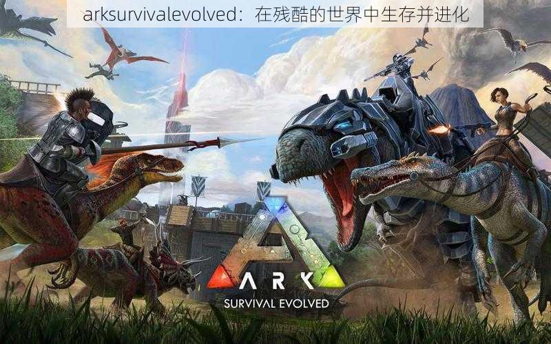 arksurvivalevolved：在残酷的世界中生存并进化