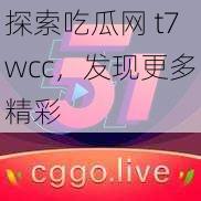 探索吃瓜网 t7wcc，发现更多精彩