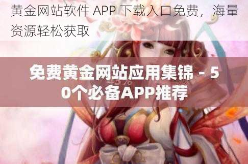 黄金网站软件 APP 下载入口免费，海量资源轻松获取