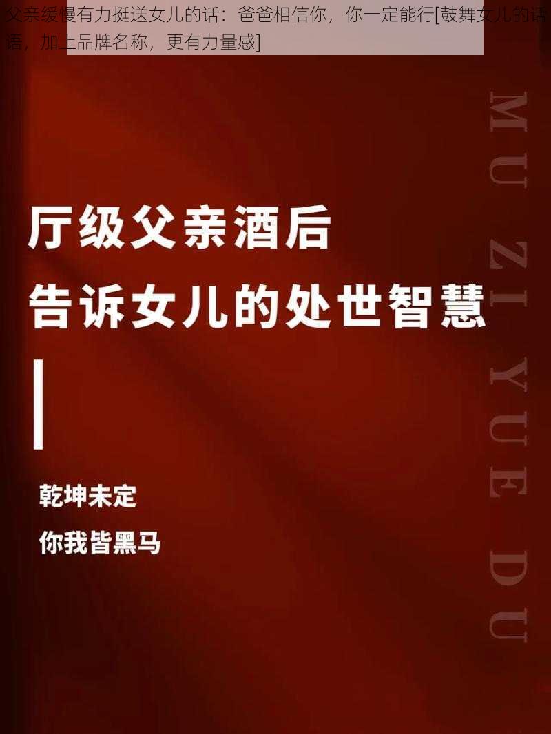 父亲缓慢有力挺送女儿的话：爸爸相信你，你一定能行[鼓舞女儿的话语，加上品牌名称，更有力量感]