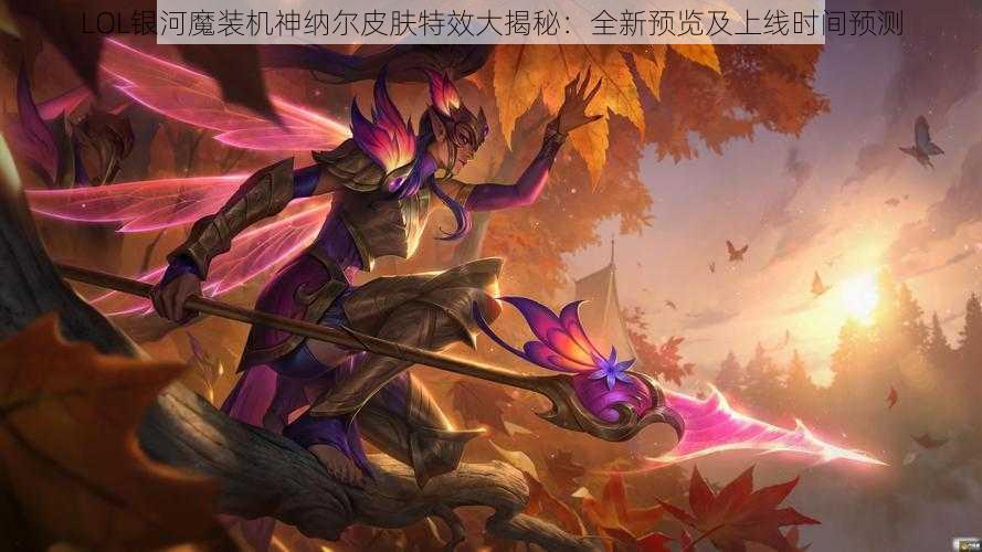 LOL银河魔装机神纳尔皮肤特效大揭秘：全新预览及上线时间预测