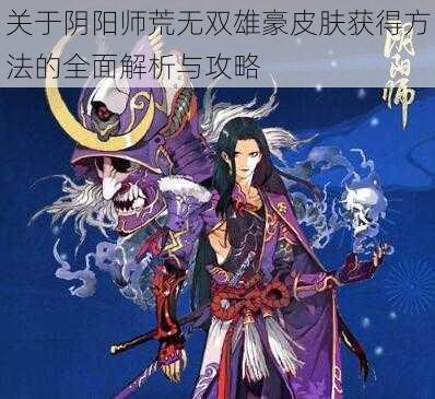 关于阴阳师荒无双雄豪皮肤获得方法的全面解析与攻略