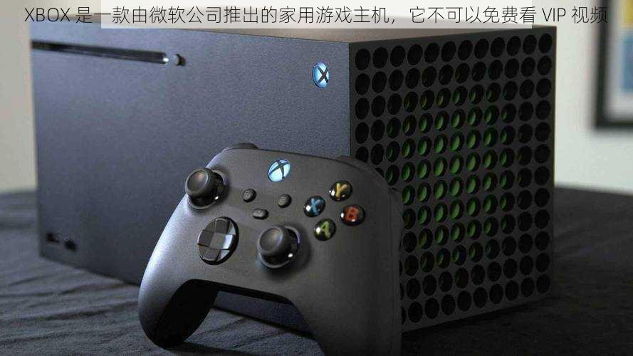 XBOX 是一款由微软公司推出的家用游戏主机，它不可以免费看 VIP 视频