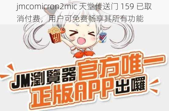 jmcomicron2mic 天堂传送门 159 已取消付费，用户可免费畅享其所有功能