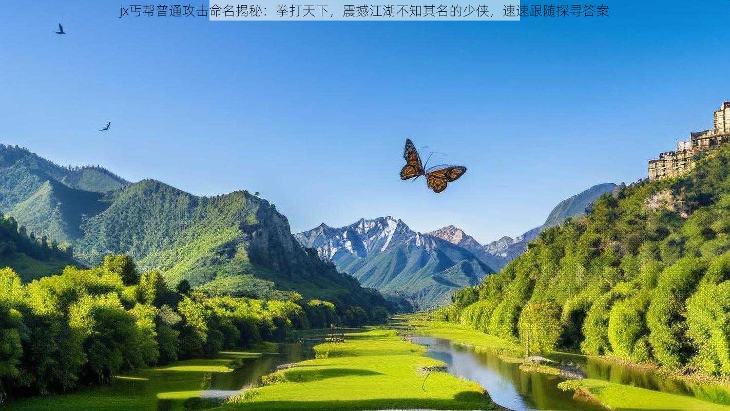 jx丐帮普通攻击命名揭秘：拳打天下，震撼江湖不知其名的少侠，速速跟随探寻答案