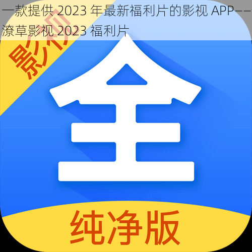 一款提供 2023 年最新福利片的影视 APP——潦草影视 2023 福利片