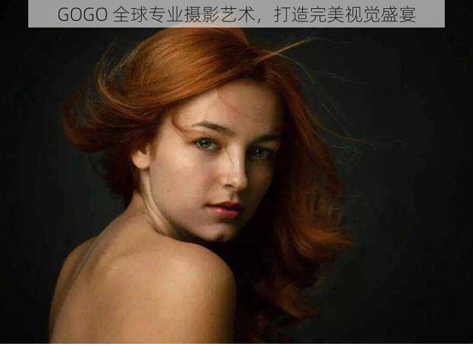 GOGO 全球专业摄影艺术，打造完美视觉盛宴