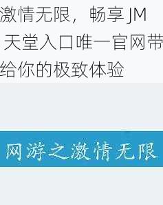 激情无限，畅享 JM 天堂入口唯一官网带给你的极致体验