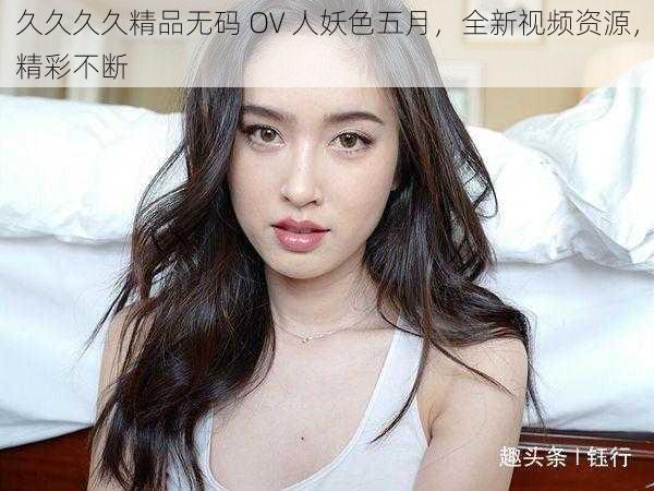 久久久久精品无码 OV 人妖色五月，全新视频资源，精彩不断