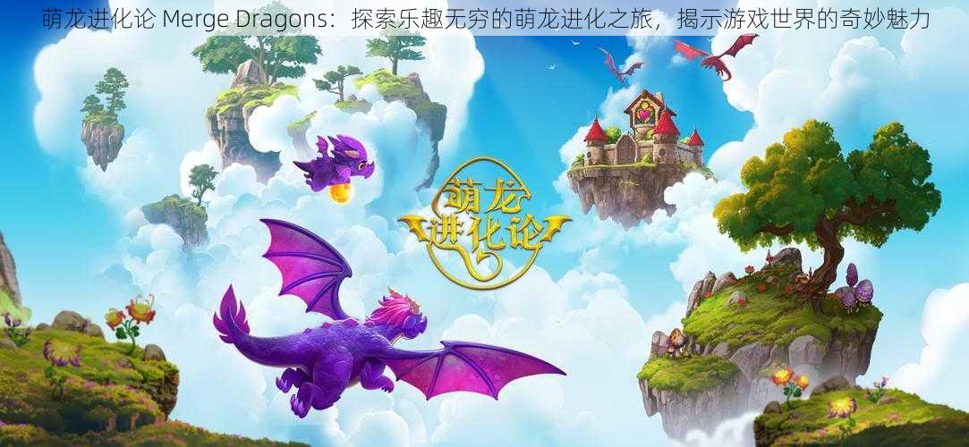 萌龙进化论 Merge Dragons：探索乐趣无穷的萌龙进化之旅，揭示游戏世界的奇妙魅力