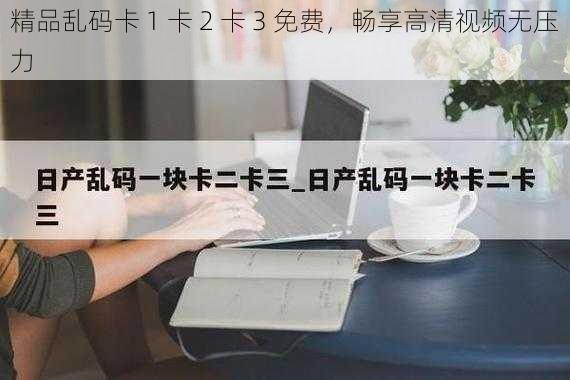 精品乱码卡 1 卡 2 卡 3 免费，畅享高清视频无压力