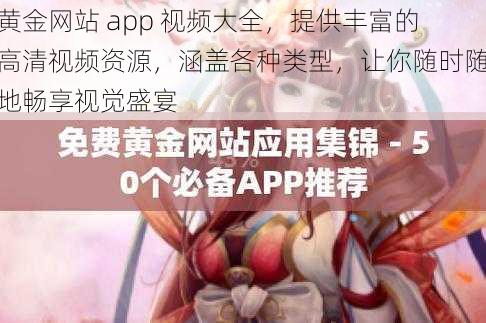 黄金网站 app 视频大全，提供丰富的高清视频资源，涵盖各种类型，让你随时随地畅享视觉盛宴