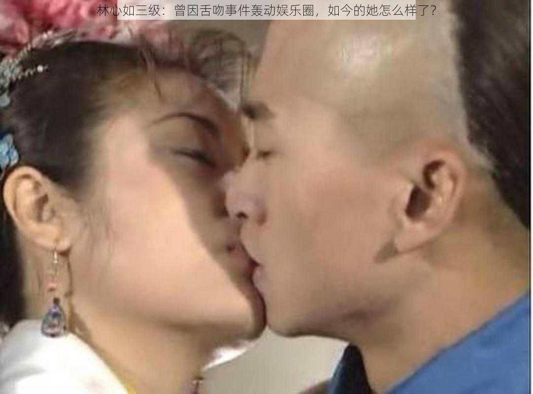 林心如三级：曾因舌吻事件轰动娱乐圈，如今的她怎么样了？