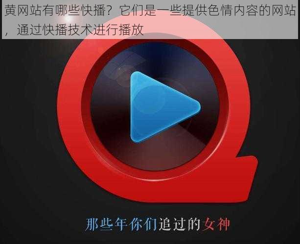 黄网站有哪些快播？它们是一些提供色情内容的网站，通过快播技术进行播放