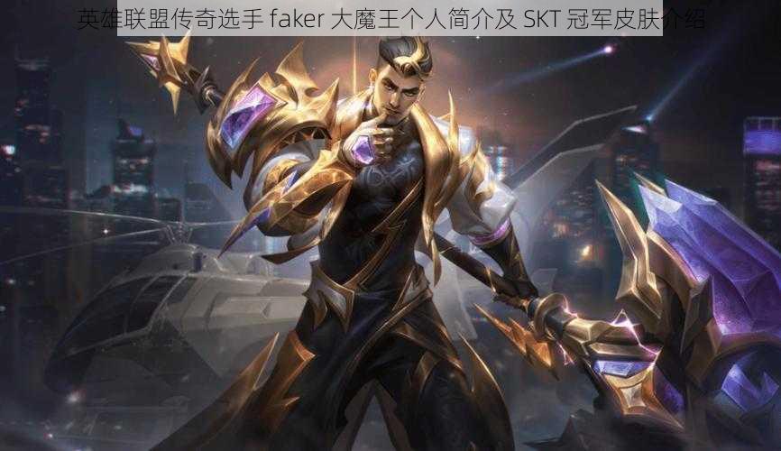 英雄联盟传奇选手 faker 大魔王个人简介及 SKT 冠军皮肤介绍