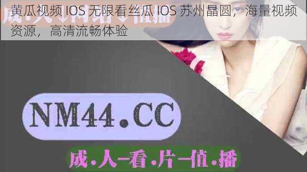 黄瓜视频 IOS 无限看丝瓜 IOS 苏州晶圆，海量视频资源，高清流畅体验