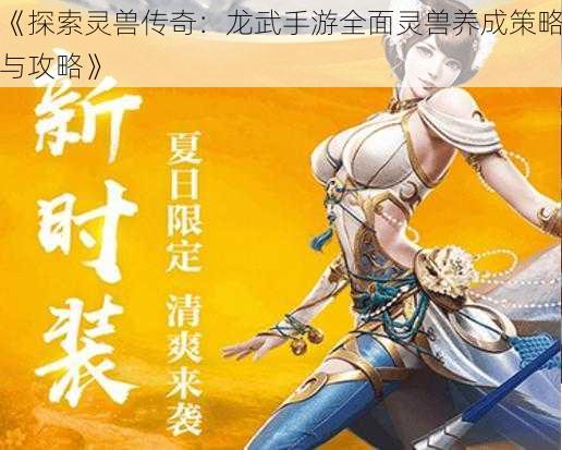 《探索灵兽传奇：龙武手游全面灵兽养成策略与攻略》