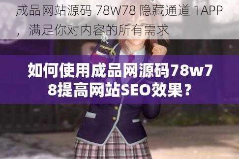 成品网站源码 78W78 隐藏通道 1APP，满足你对内容的所有需求