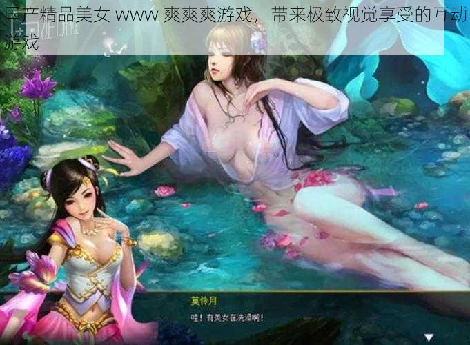 国产精品美女 www 爽爽爽游戏，带来极致视觉享受的互动游戏