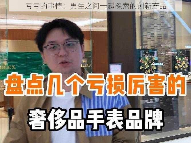 亏亏的事情：男生之间一起探索的创新产品