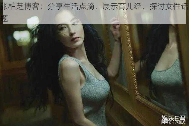 张柏芝博客：分享生活点滴，展示育儿经，探讨女性话题