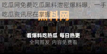 吃瓜网免费吃瓜黑料泄密爆料曝，一手吃瓜资讯尽在掌握