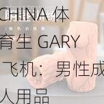 CHINA 体育生 GARY 飞机：男性成人用品