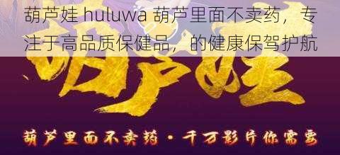 葫芦娃 huluwa 葫芦里面不卖药，专注于高品质保健品，的健康保驾护航