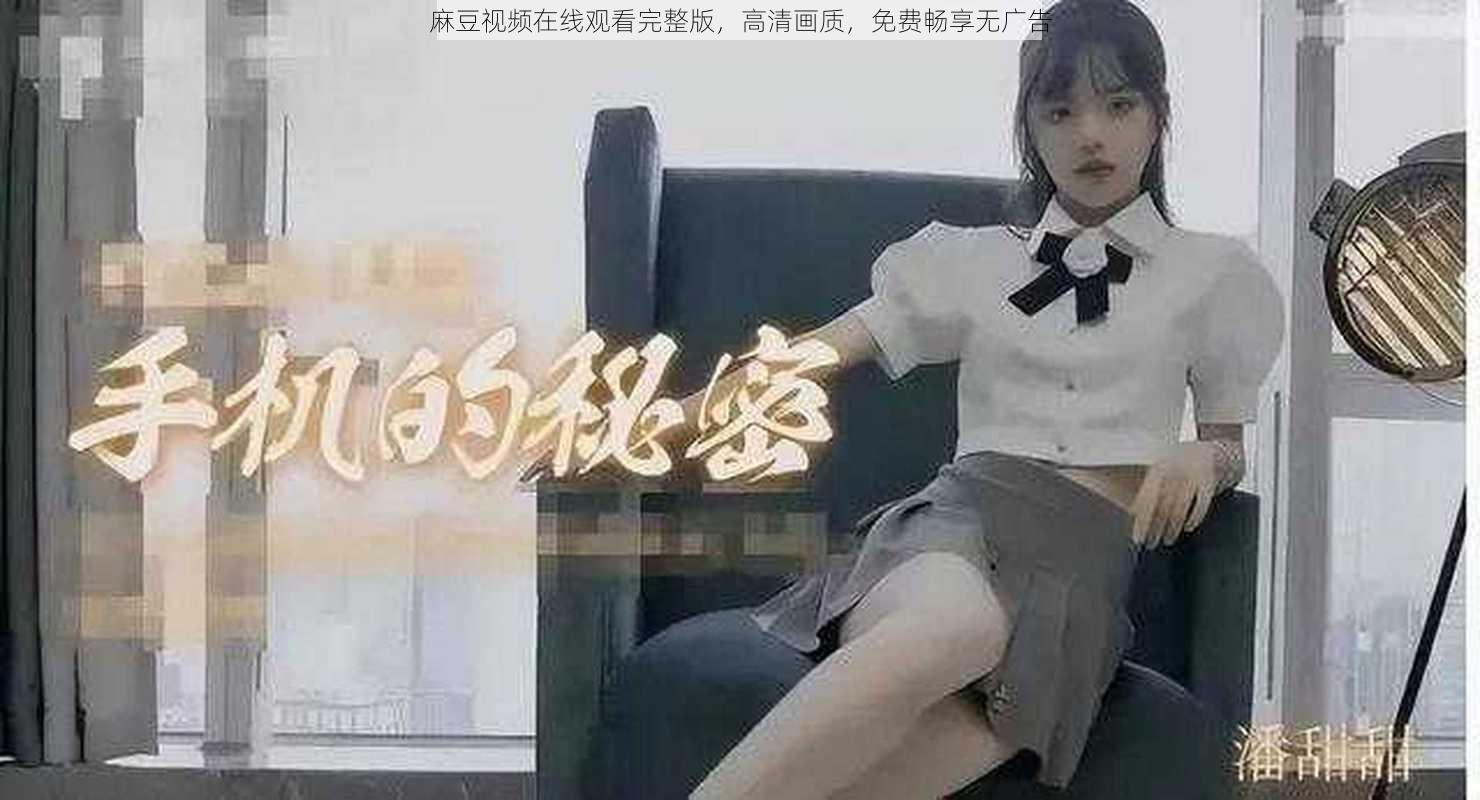 麻豆视频在线观看完整版，高清画质，免费畅享无广告