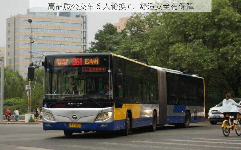 高品质公交车 6 人轮换 c，舒适安全有保障