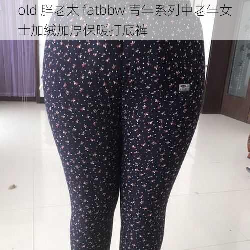 old 胖老太 fatbbw 青年系列中老年女士加绒加厚保暖打底裤