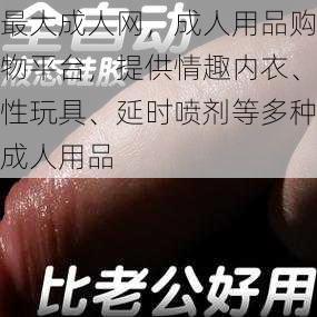 最大成人网，成人用品购物平台，提供情趣内衣、性玩具、延时喷剂等多种成人用品