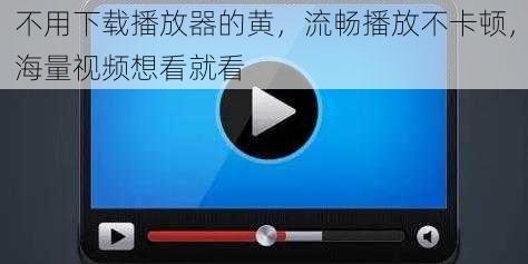 不用下载播放器的黄，流畅播放不卡顿，海量视频想看就看