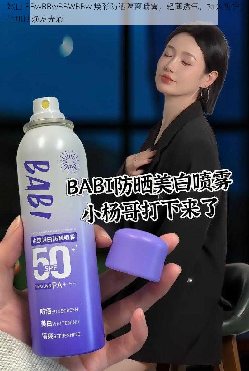 嫩白 BBwBBwBBWBBw 焕彩防晒隔离喷雾，轻薄透气，持久防护，让肌肤焕发光彩