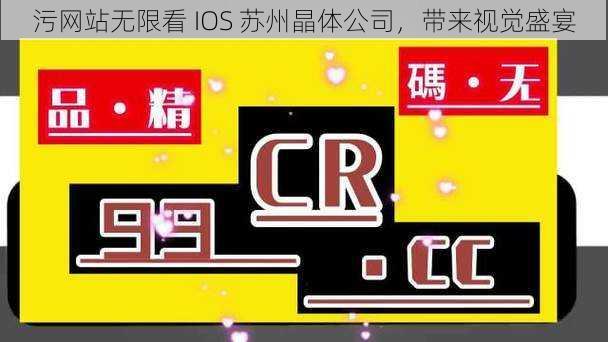 污网站无限看 IOS 苏州晶体公司，带来视觉盛宴