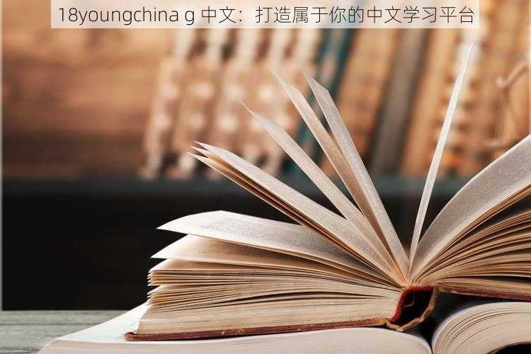 18youngchina g 中文：打造属于你的中文学习平台