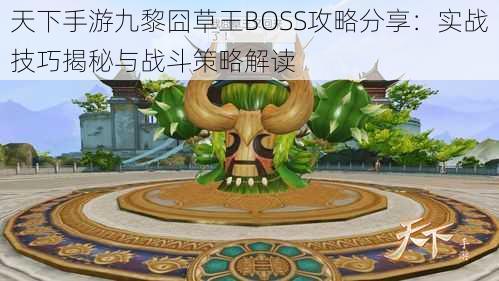 天下手游九黎囧草王BOSS攻略分享：实战技巧揭秘与战斗策略解读