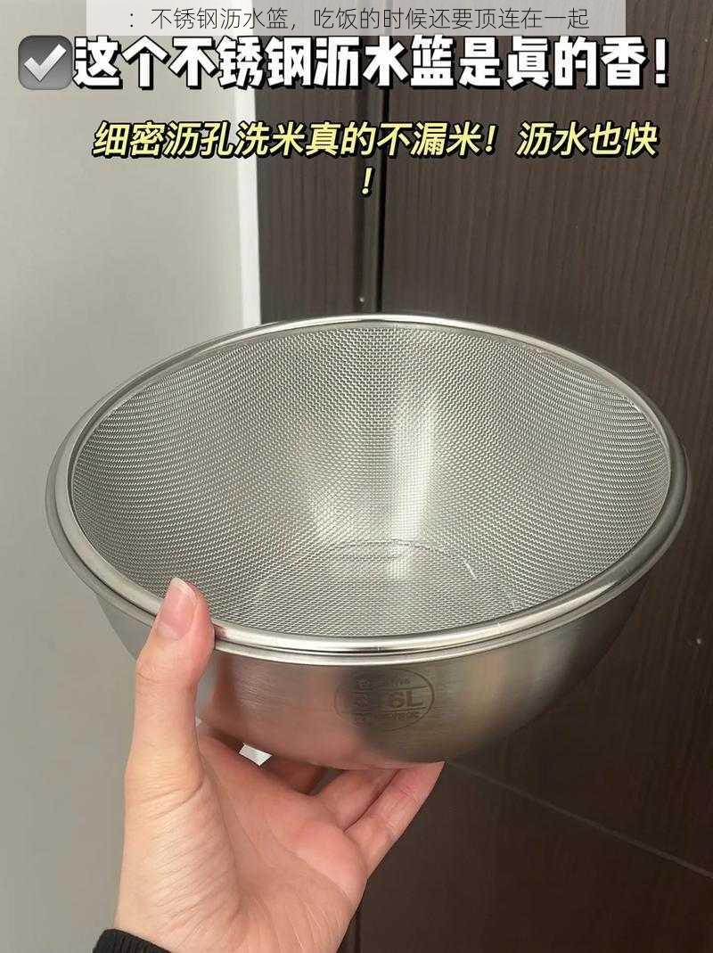 ：不锈钢沥水篮，吃饭的时候还要顶连在一起