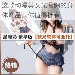 这款动漫美女光着胸的身体产品，你值得拥有