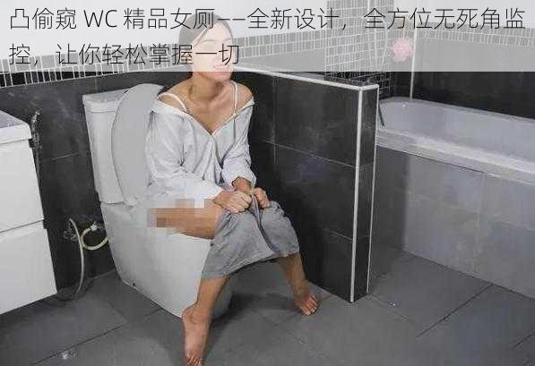 凸偷窥 WC 精品女厕——全新设计，全方位无死角监控，让你轻松掌握一切