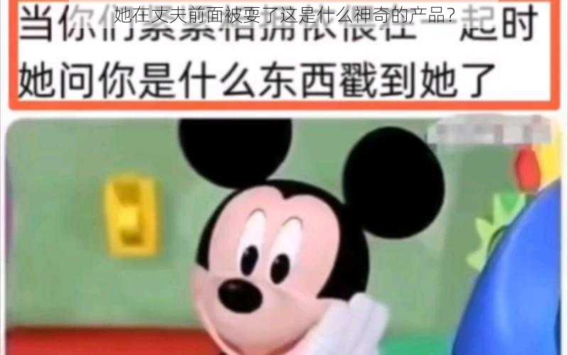 她在丈夫前面被耍了这是什么神奇的产品？