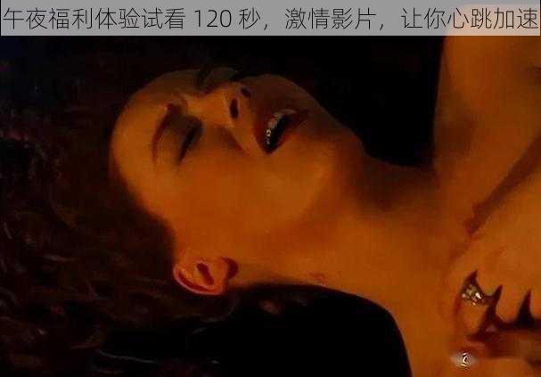 午夜福利体验试看 120 秒，激情影片，让你心跳加速